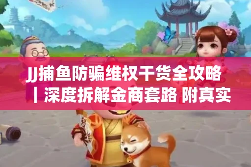 JJ捕鱼防骗维权干货全攻略｜深度拆解金商套路 附真实操作案例
